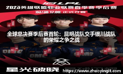 全球总决赛季后赛首轮：昆明战队交手银川战队的荣耀之争之战