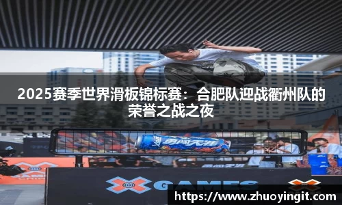 2025赛季世界滑板锦标赛：合肥队迎战衢州队的荣誉之战之夜