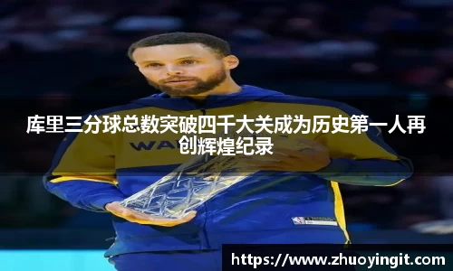 库里三分球总数突破四千大关成为历史第一人再创辉煌纪录