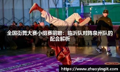 全国街舞大赛小组赛前瞻：临沂队对阵泉州队的配合解析