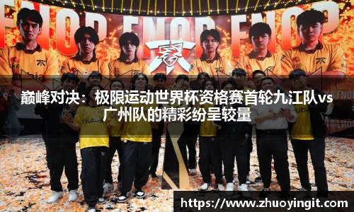 巅峰对决：极限运动世界杯资格赛首轮九江队vs广州队的精彩纷呈较量