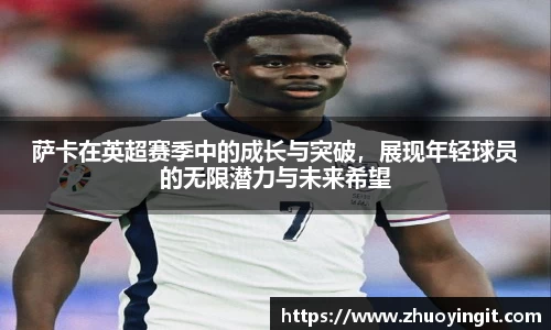 萨卡在英超赛季中的成长与突破，展现年轻球员的无限潜力与未来希望